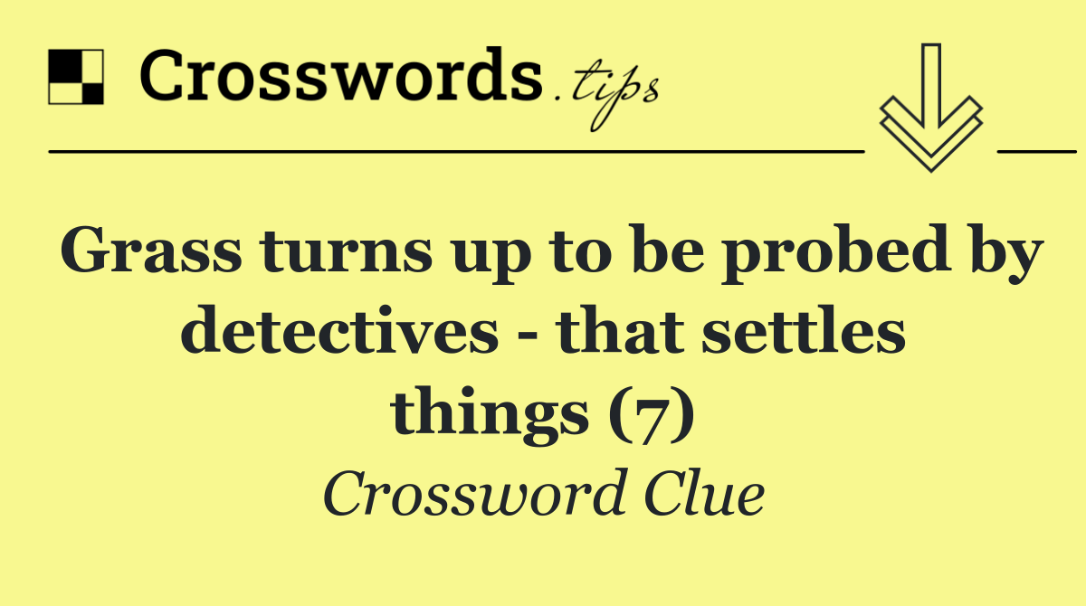 Grass turns up to be probed by detectives   that settles things (7)