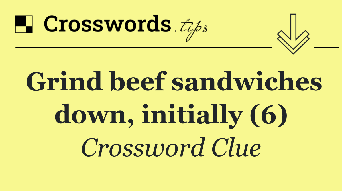 Grind beef sandwiches down, initially (6)