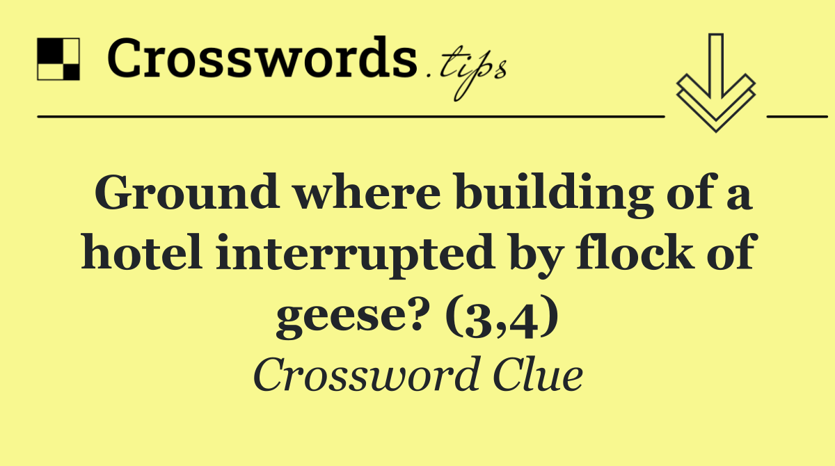 Ground where building of a hotel interrupted by flock of geese? (3,4)