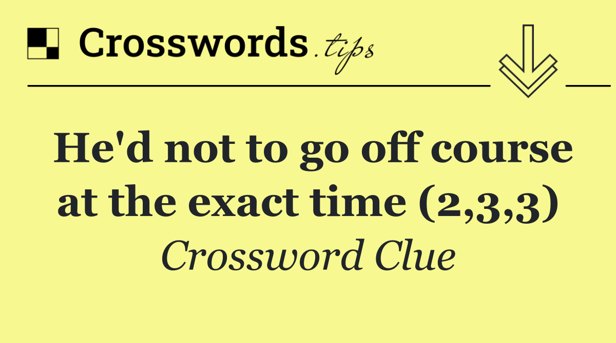 He'd not to go off course at the exact time (2,3,3)