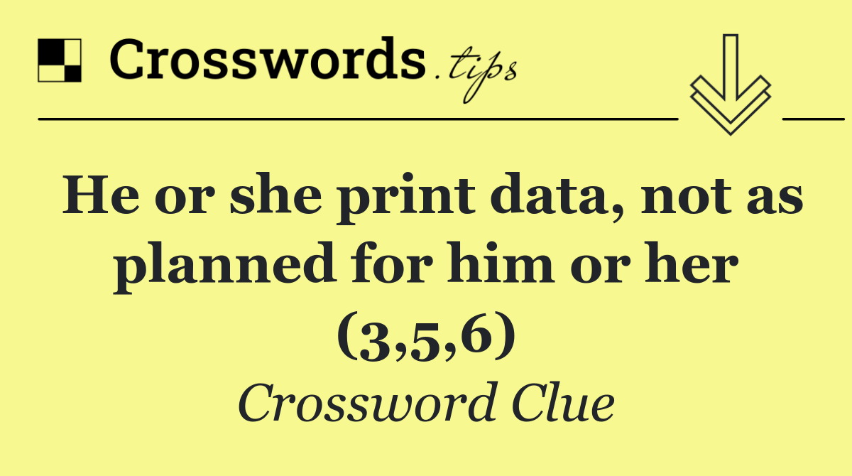 He or she print data, not as planned for him or her (3,5,6)