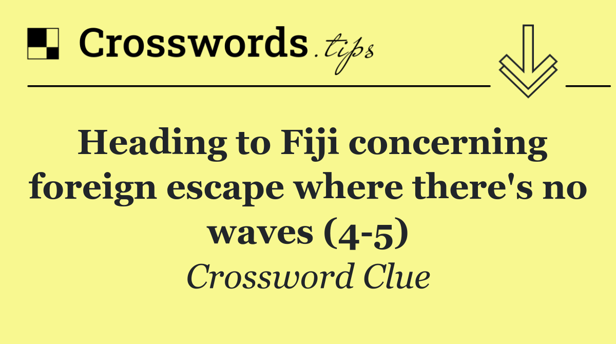 Heading to Fiji concerning foreign escape where there's no waves (4 5)