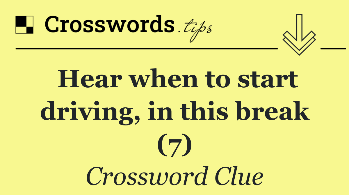 Hear when to start driving, in this break (7)