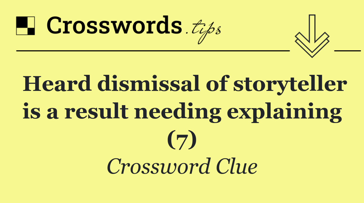 Heard dismissal of storyteller is a result needing explaining (7)