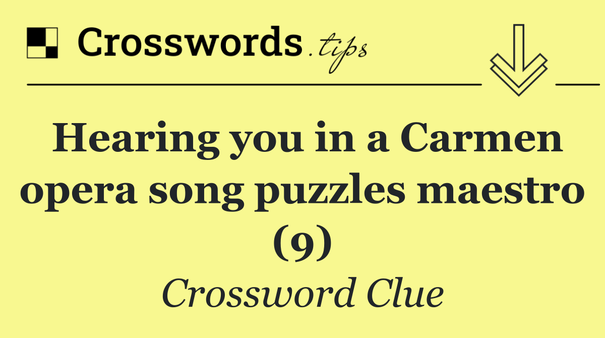 Hearing you in a Carmen opera song puzzles maestro (9)