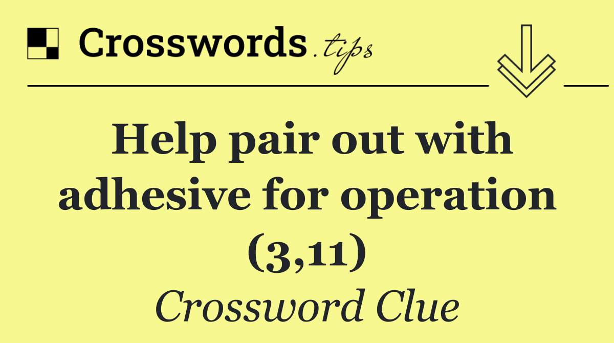 Help pair out with adhesive for operation (3,11)