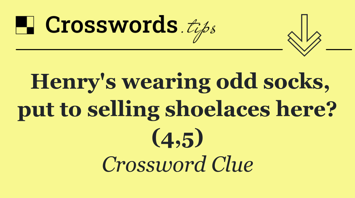 Henry's wearing odd socks, put to selling shoelaces here? (4,5)