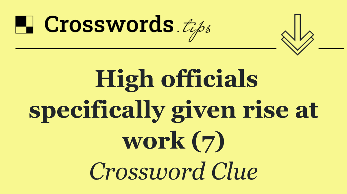 High officials specifically given rise at work (7)