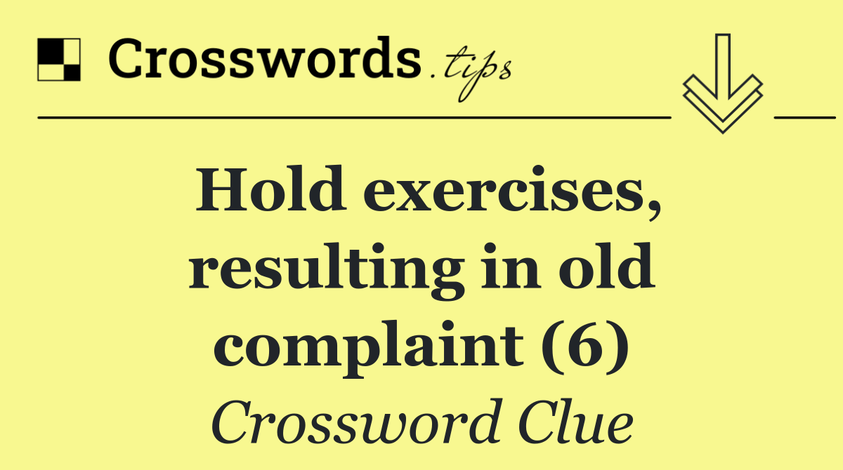 Hold exercises, resulting in old complaint (6)