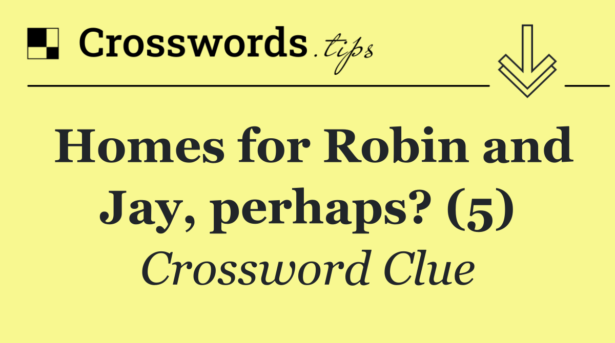 Homes for Robin and Jay, perhaps? (5)