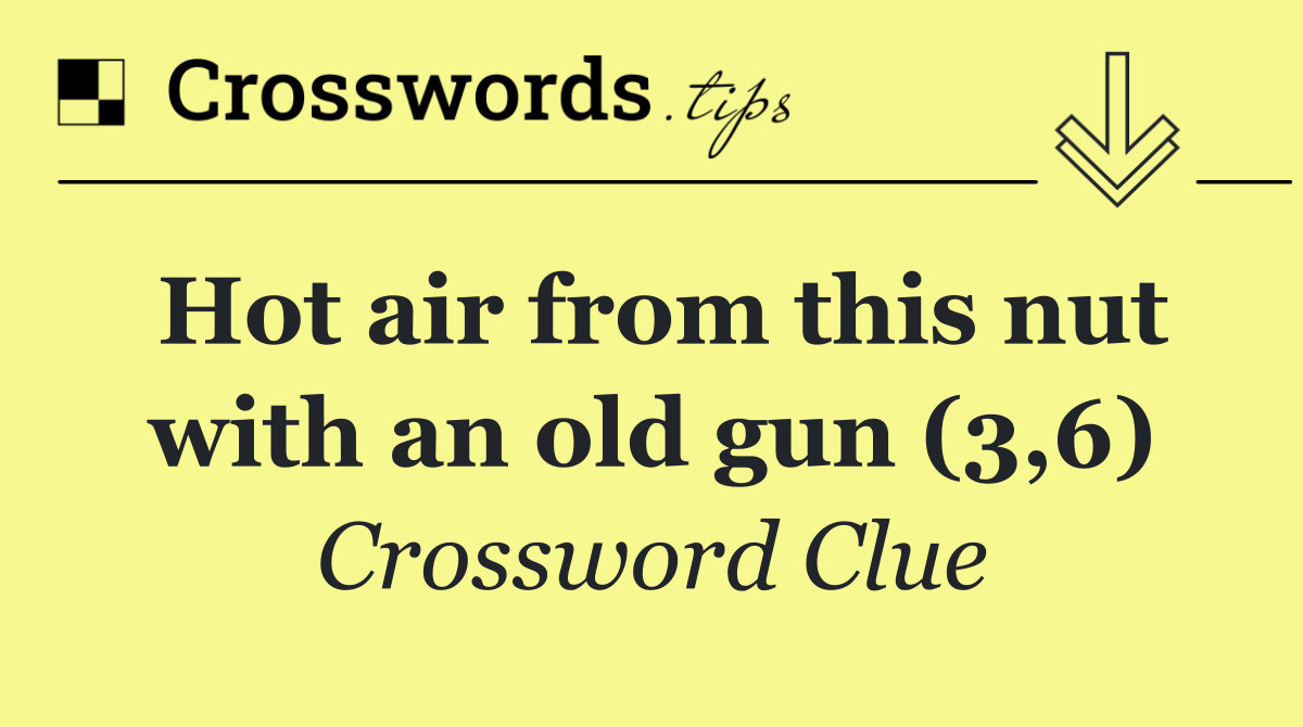 Hot air from this nut with an old gun (3,6)