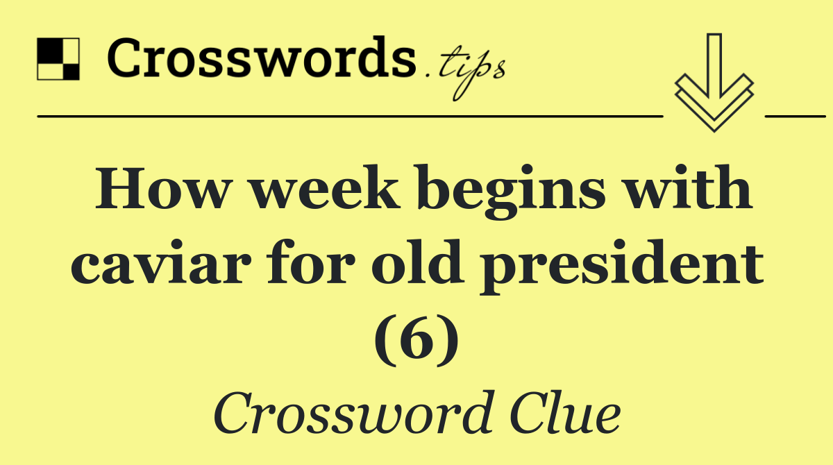 How week begins with caviar for old president (6)