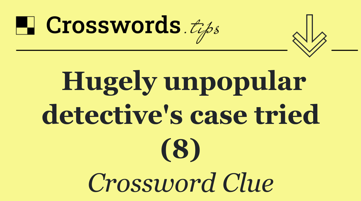 Hugely unpopular detective's case tried (8)