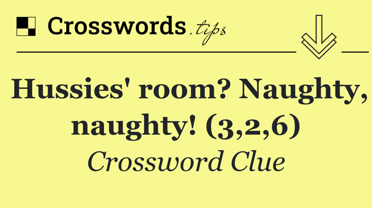 Hussies' room? Naughty, naughty! (3,2,6)