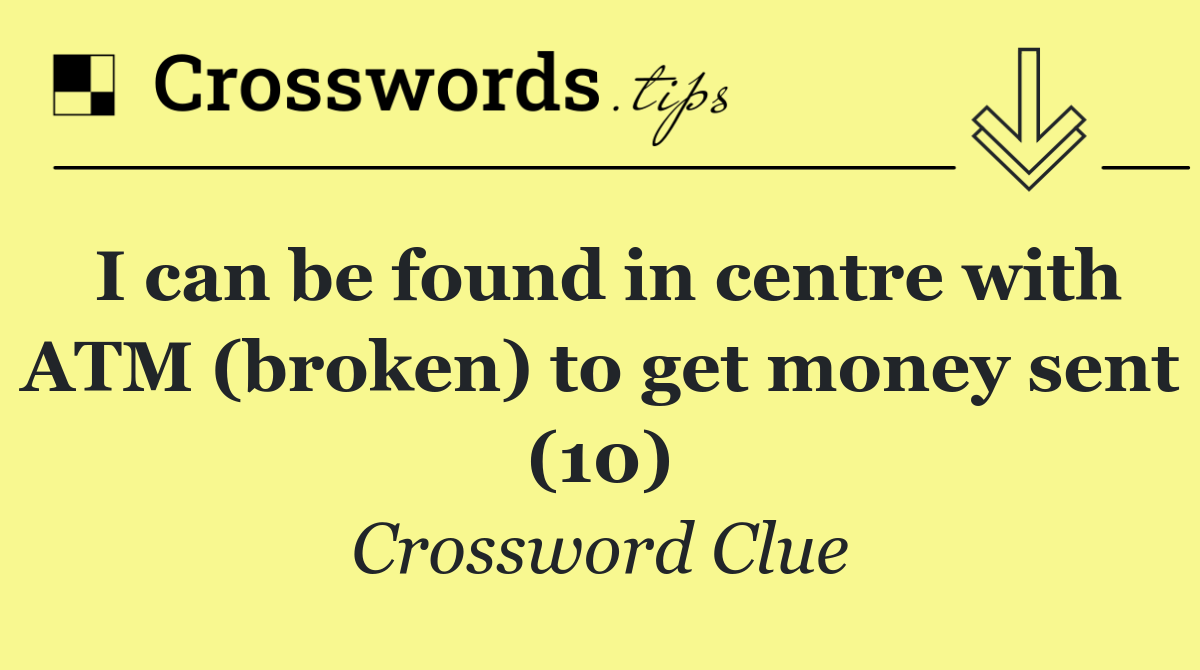 I can be found in centre with ATM (broken) to get money sent (10)