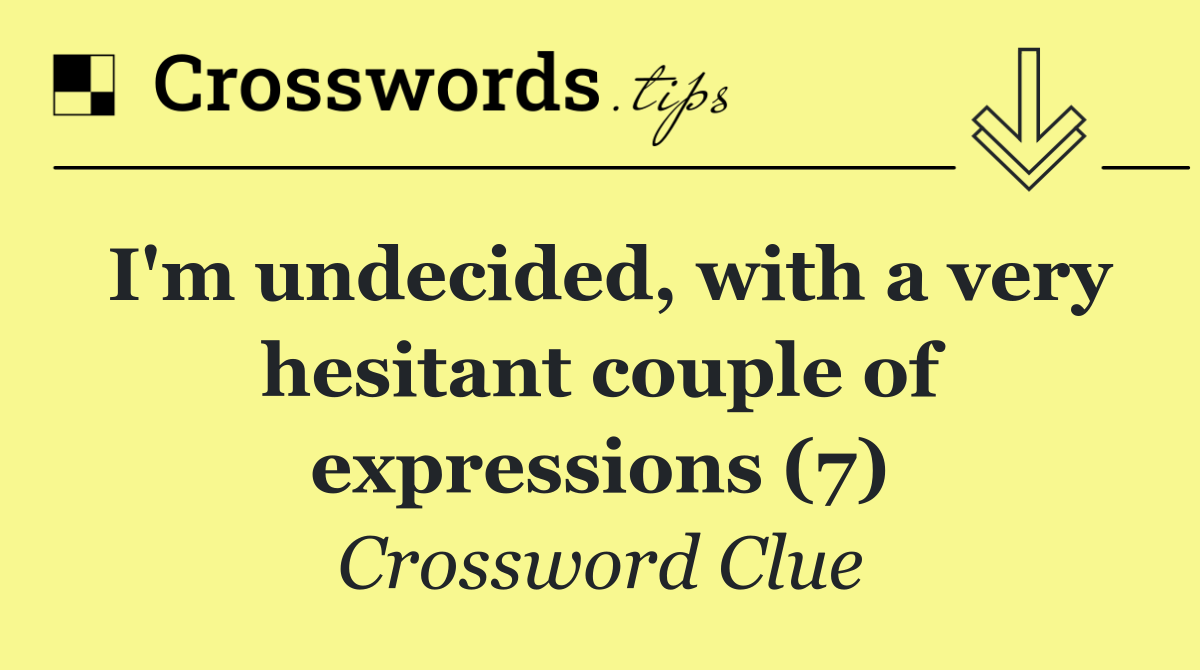 I'm undecided, with a very hesitant couple of expressions (7)