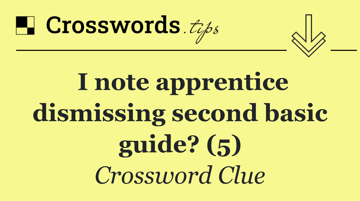 I note apprentice dismissing second basic guide? (5)
