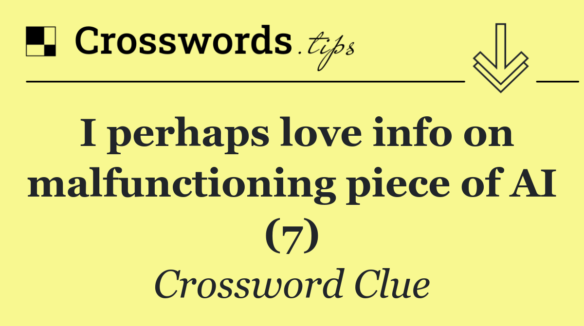 I perhaps love info on malfunctioning piece of AI (7)