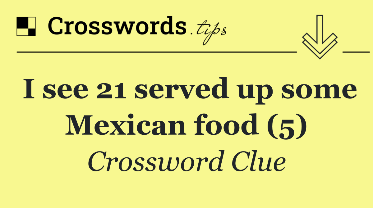 I see 21 served up some Mexican food (5)