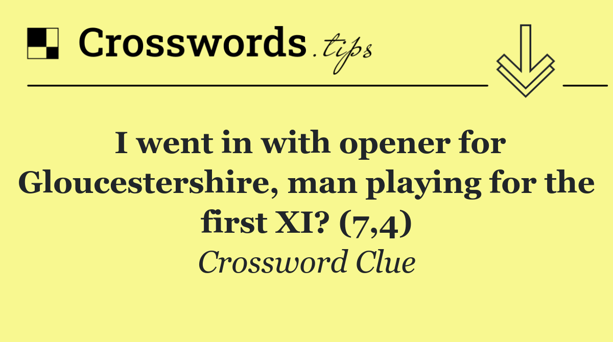 I went in with opener for Gloucestershire, man playing for the first XI? (7,4)