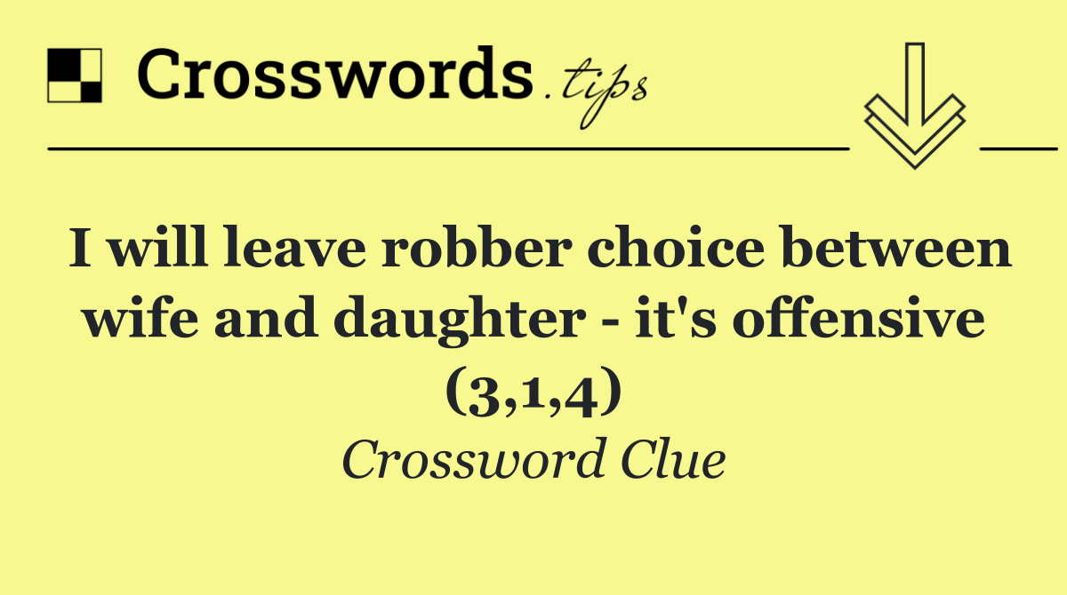 I will leave robber choice between wife and daughter   it's offensive (3,1,4)