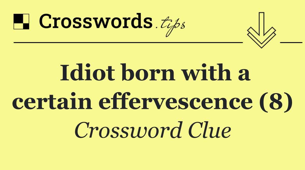 Idiot born with a certain effervescence (8)