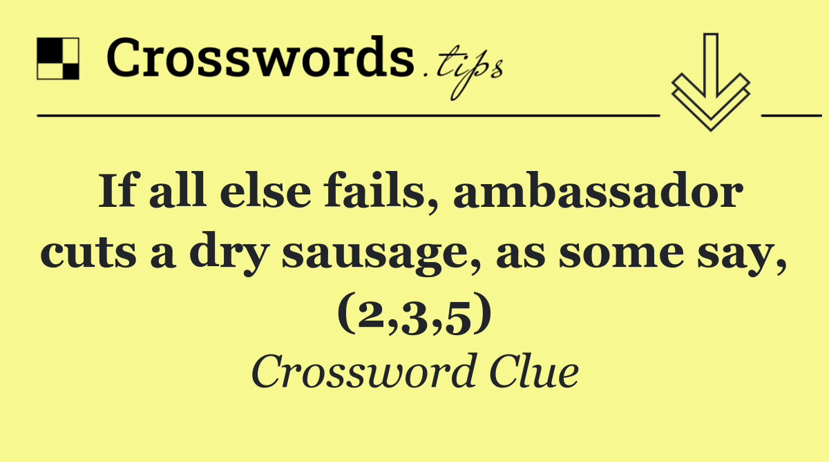 If all else fails, ambassador cuts a dry sausage, as some say, (2,3,5)