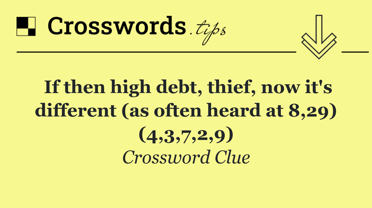 If then high debt, thief, now it's different (as often heard at 8,29) (4,3,7,2,9)