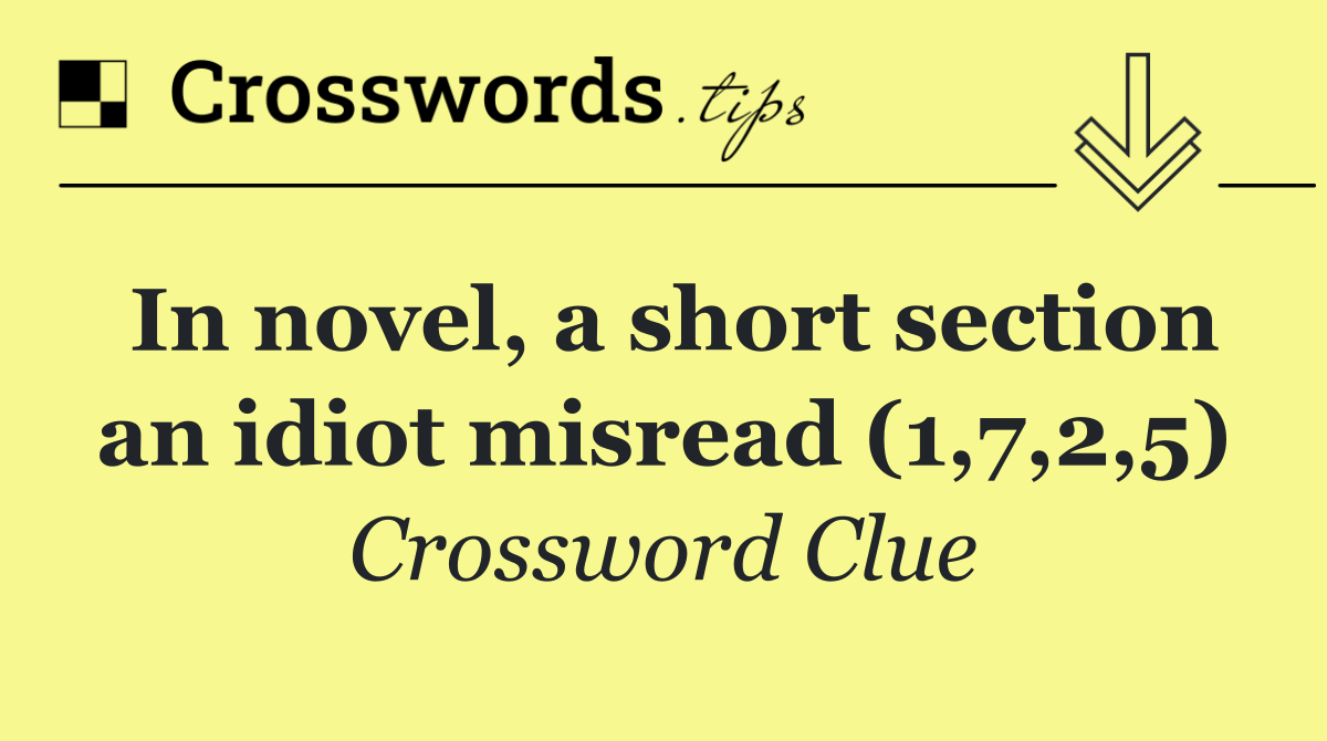 In novel, a short section an idiot misread (1,7,2,5)