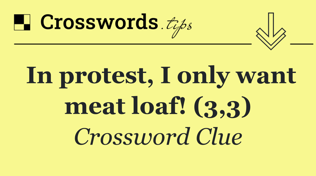 In protest, I only want meat loaf! (3,3)