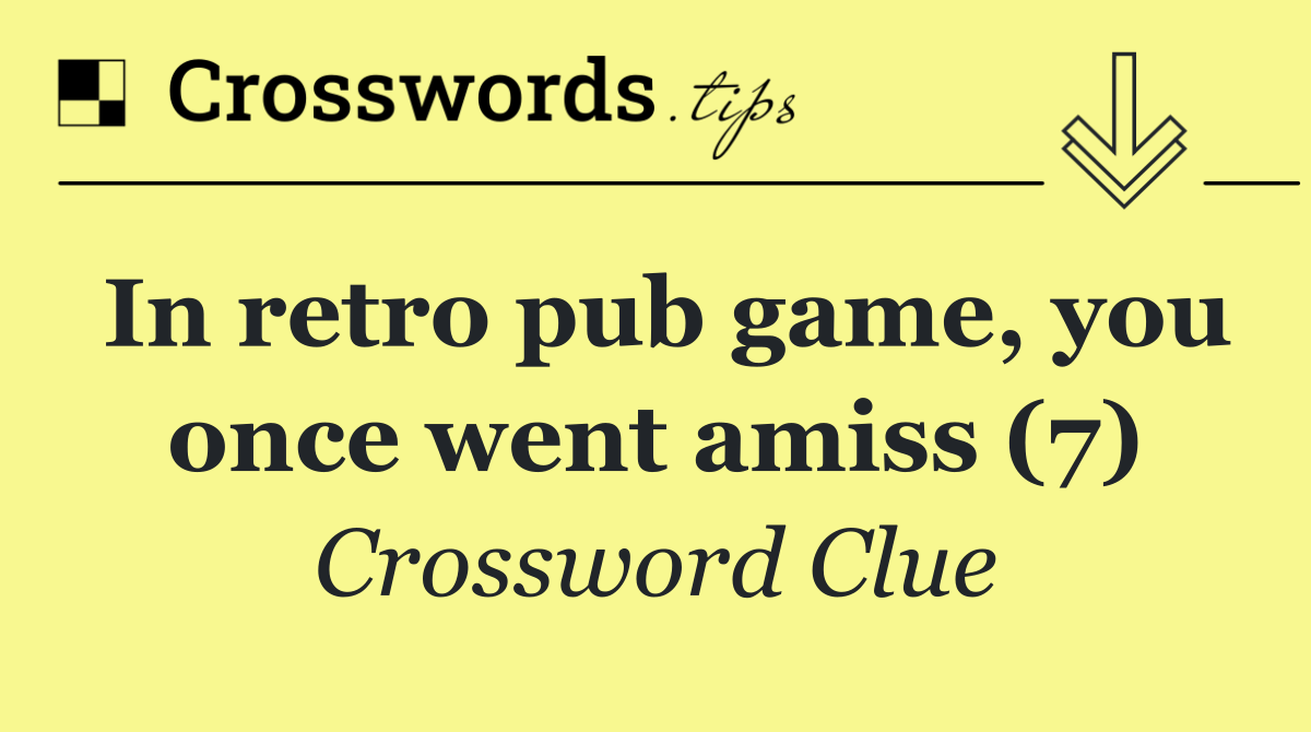 In retro pub game, you once went amiss (7)