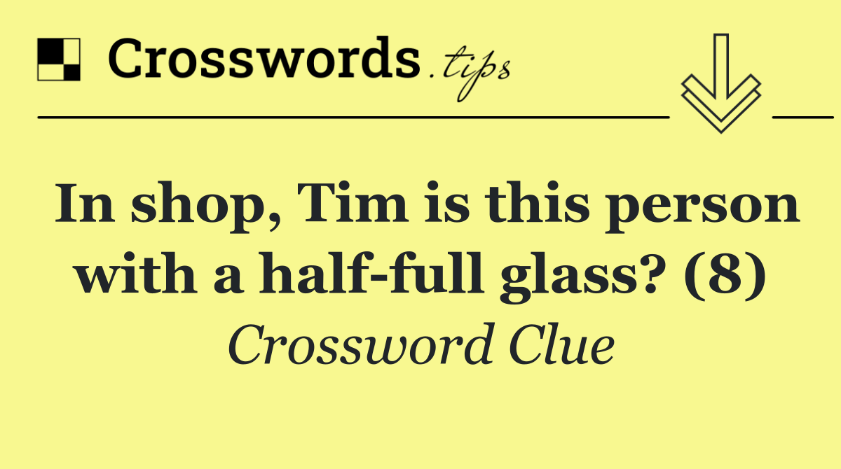 In shop, Tim is this person with a half full glass? (8)