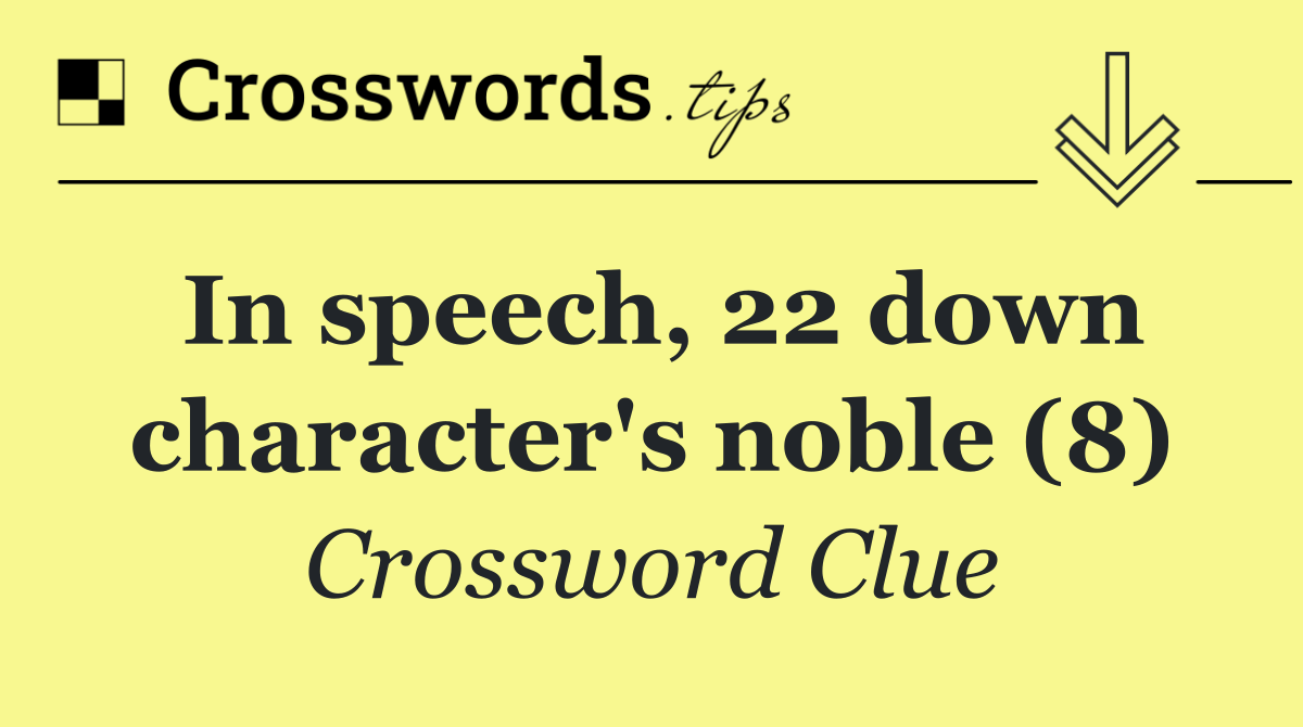 In speech, 22 down character's noble (8)