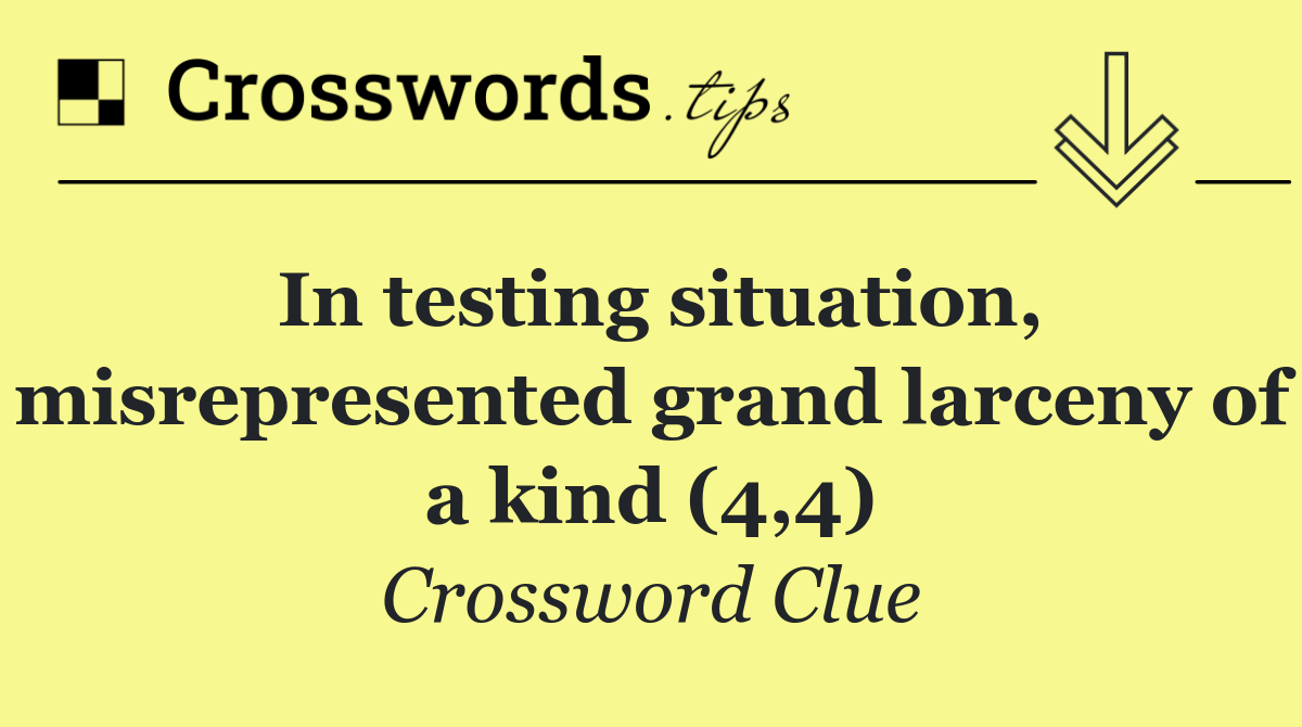 In testing situation, misrepresented grand larceny of a kind (4,4)