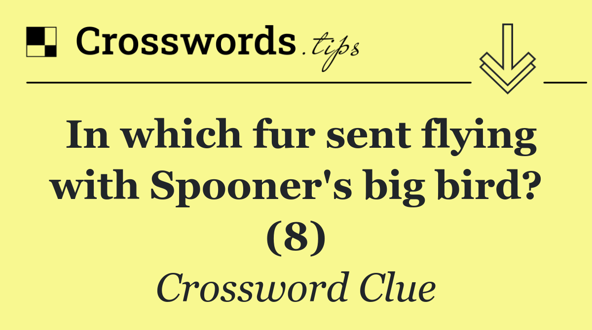 In which fur sent flying with Spooner's big bird? (8)