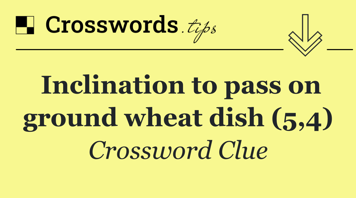 Inclination to pass on ground wheat dish (5,4)