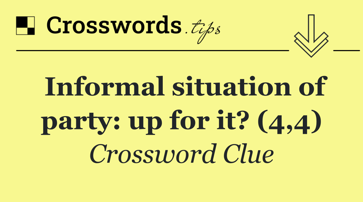 Informal situation of party: up for it? (4,4)