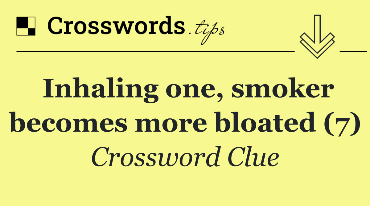 Inhaling one, smoker becomes more bloated (7)