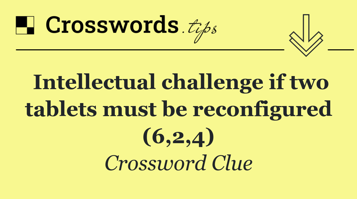 Intellectual challenge if two tablets must be reconfigured (6,2,4)