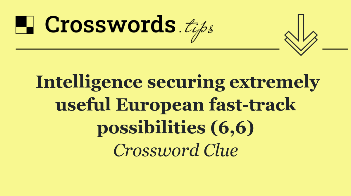 Intelligence securing extremely useful European fast track possibilities (6,6)