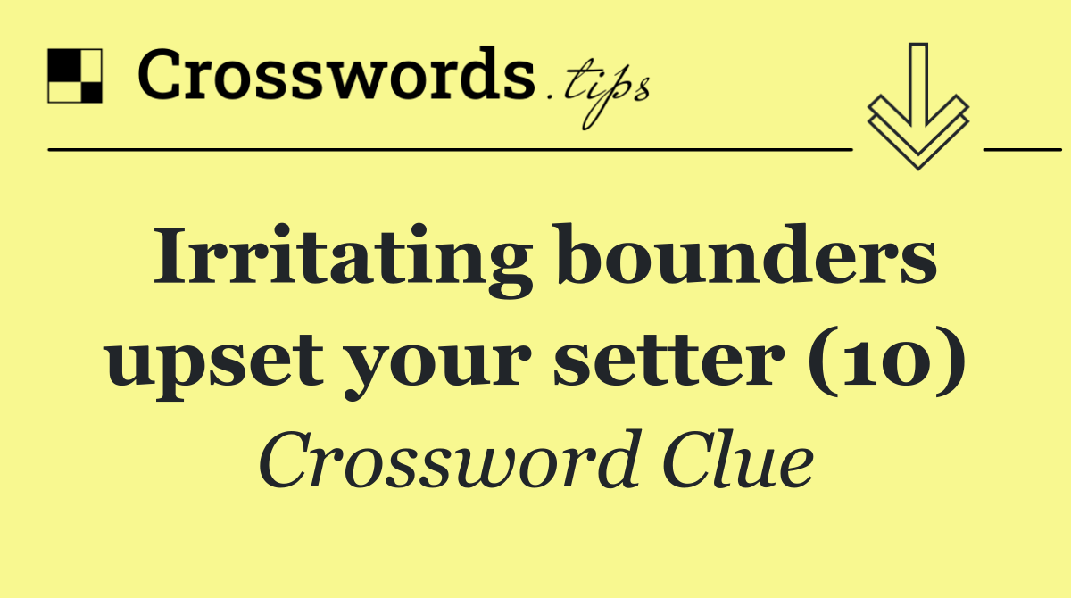 Irritating bounders upset your setter (10)