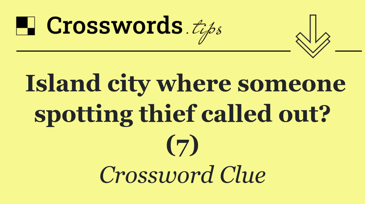 Island city where someone spotting thief called out? (7)