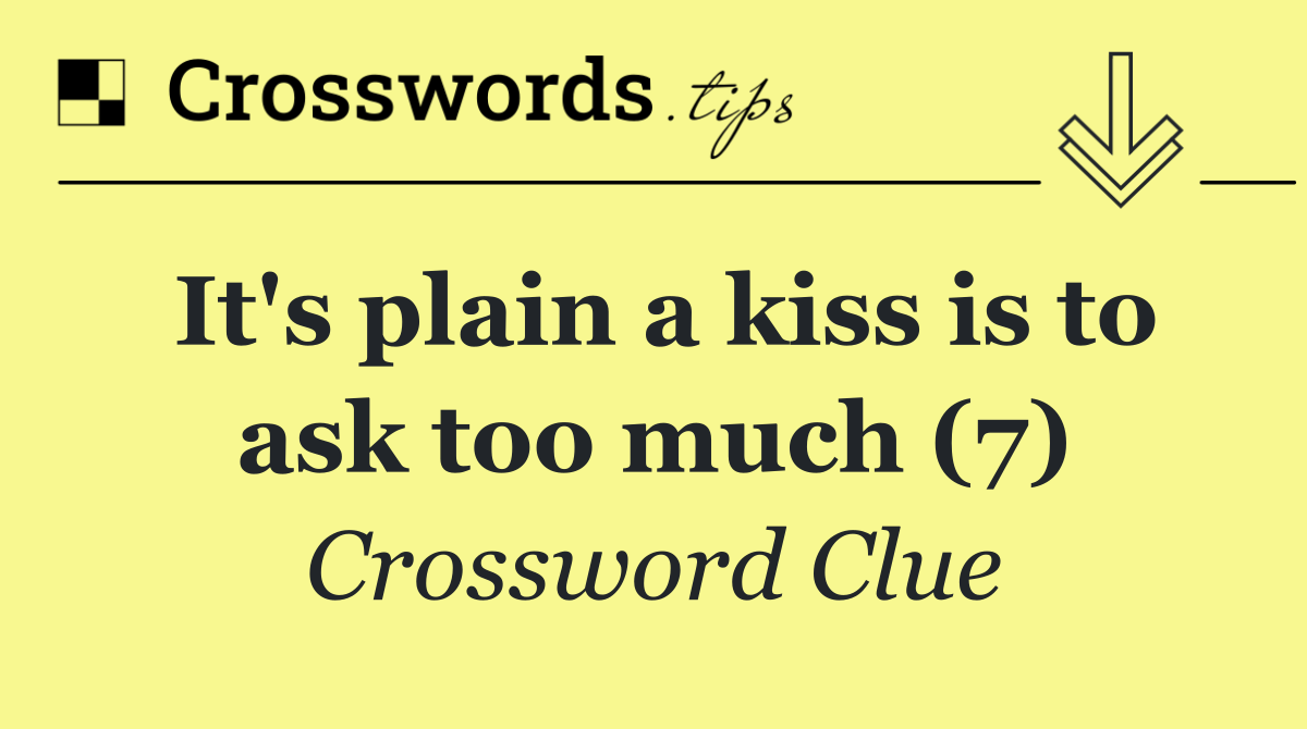 It's plain a kiss is to ask too much (7)