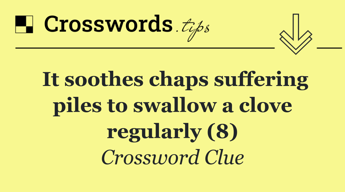 It soothes chaps suffering piles to swallow a clove regularly (8)