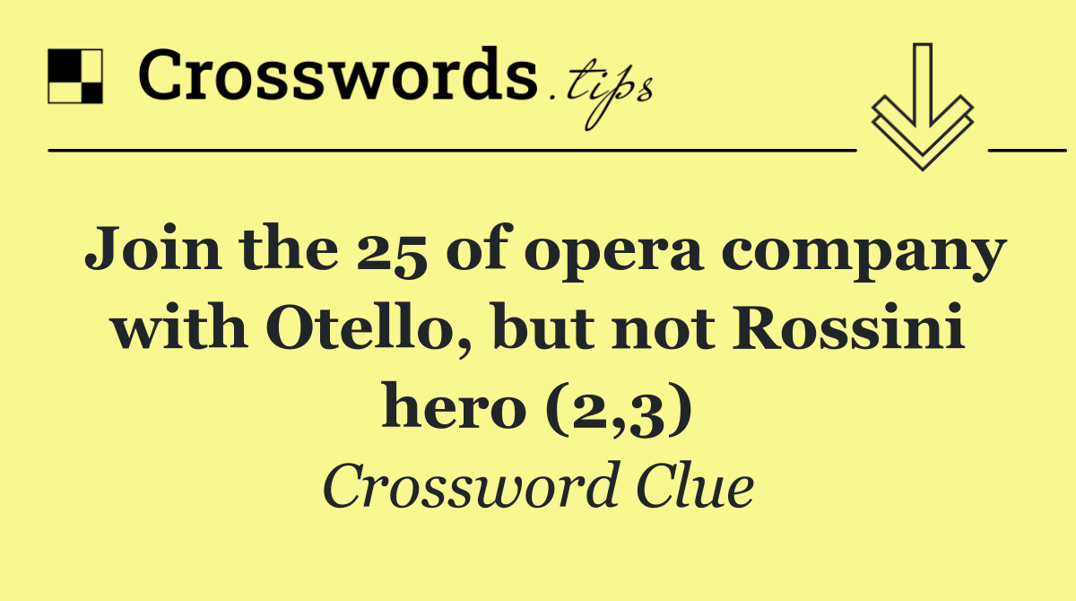 Join the 25 of opera company with Otello, but not Rossini hero (2,3)