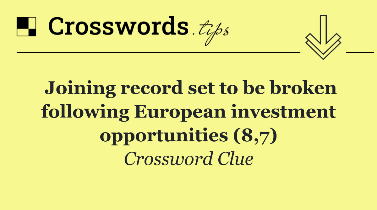 Joining record set to be broken following European investment opportunities (8,7)