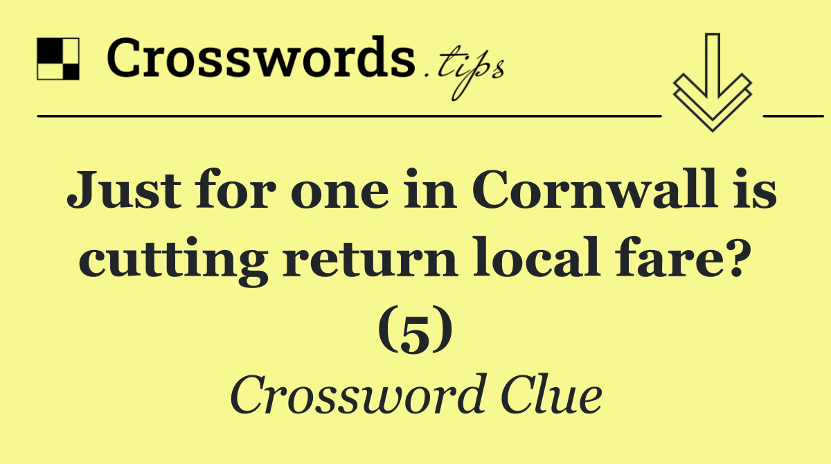 Just for one in Cornwall is cutting return local fare? (5)