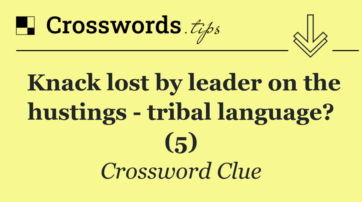 Knack lost by leader on the hustings   tribal language? (5)
