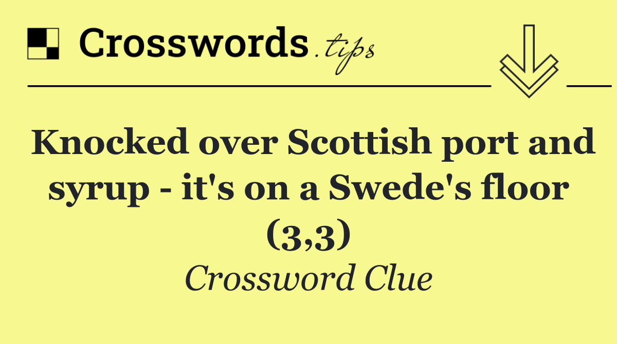 Knocked over Scottish port and syrup   it's on a Swede's floor (3,3)