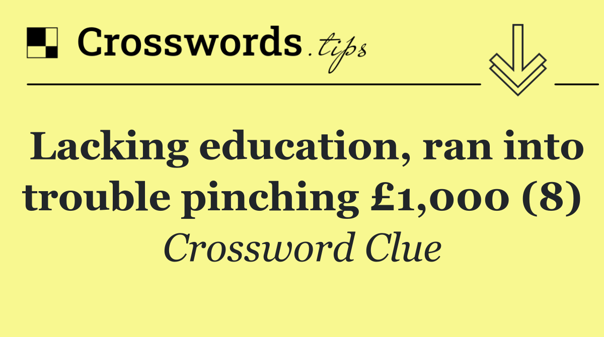 Lacking education, ran into trouble pinching £1,000 (8)